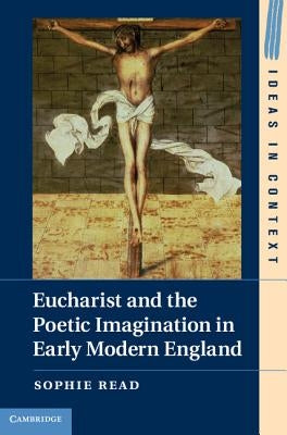 Eucharist and the Poetic Imagination in Early Modern England by Read, Sophie