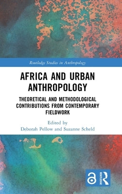 Africa and Urban Anthropology: Theoretical and Methodological Contributions from Contemporary Fieldwork by Pellow, Deborah
