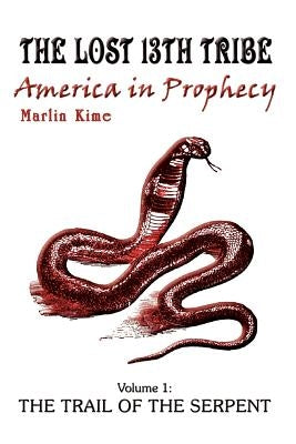 The Lost 13th Tribe: America in Prophecy: Volume 1: The Trail of the Serpent by Kime, Marlin