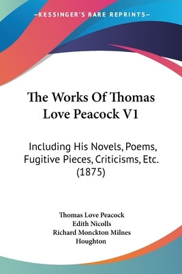 The Works Of Thomas Love Peacock V1: Including His Novels, Poems, Fugitive Pieces, Criticisms, Etc. (1875) by Peacock, Thomas Love
