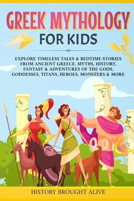 Greek Mythology For Kids: Explore Timeless Tales & Bedtime Stories From Ancient Greece. Myths, History, Fantasy & Adventures of The Gods, Goddes by Brought Alive, History