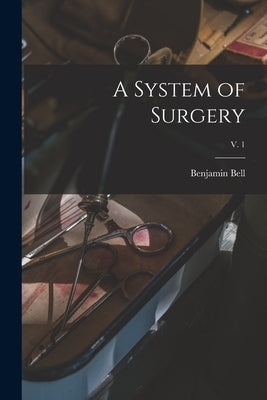 A System of Surgery; v. 1 by Bell, Benjamin 1749-1806