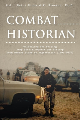Combat Historian: Collecting and Writing Army Special-Operations History from Desert Storm to Afghanistan (1991-2002) by Stewart