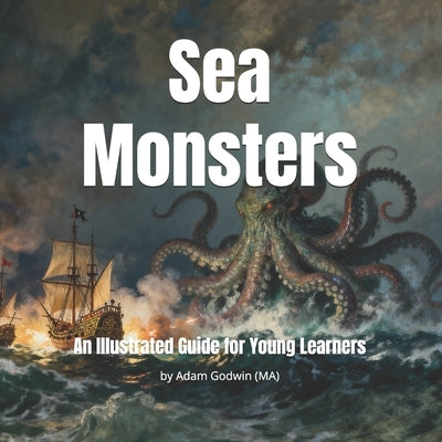 Sea Monsters: An Illustrated Guide for Young Learners by Godwin, Adam