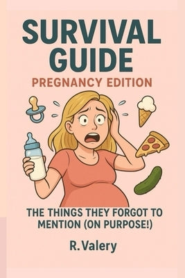 Survival Guide: Pregnancy Edition: Pregnancy isn't all glow - it's mostly chaos, cravings, and comedy. by Valery, R.