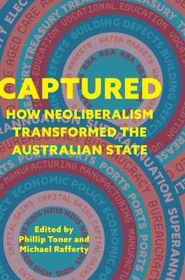 Captured: How neoliberalism transformed the Australian state by Toner, Phillip