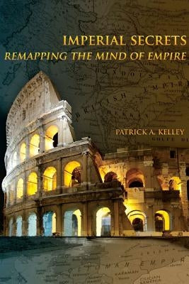 Imperial Secrets: Remapping the Mind of Empire by Kelley, Patrick A.