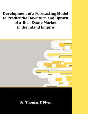 Development of a Forecasting Model to Predict the Downturn and Upturn of a Real Estate Market in the Inland Empire by Flynn, Thomas F.