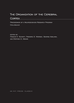 The Organization of the Cerebral Cortex: Proceedings of a Neurosciences Research Program Colloquium by Schmitt, Francis O.
