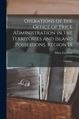 Operations of the Office of Price Administration in the Territories and Island Possessions, Region IX: Summary by Gresham, Mary