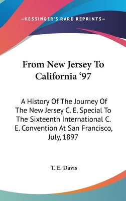 From New Jersey To California '97: A History Of The Journey Of The New Jersey C. E. Special To The Sixteenth International C. E. Convention At San Fra by Davis, T. E.