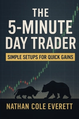 The 5-Minute Day Trader: Simple Setups for Quick Gains by Everett, Nathan Cole