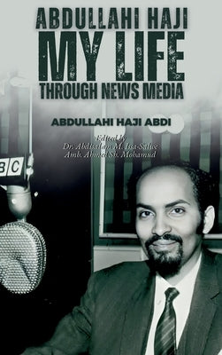 Abdullahi Haji: My Life Through News Media by Abdi, Abdullahi Haji
