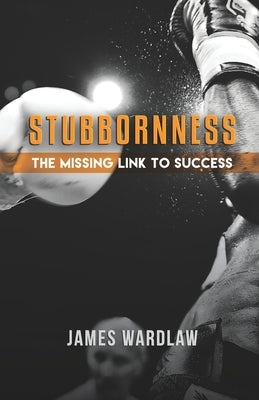 Stubborness the Missing Link to Success: Harnessing Determination for Breakthrough Achievements by Harmse, Ame