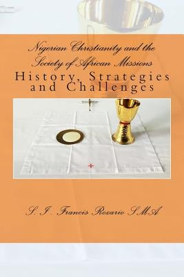 Nigerian Christianity and the Society of African Missions: History, Strategies and Challenges by Rozario, S. I. Francis