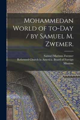 Mohammedan World of To-day / by Samuel M. Zwemer. by Zwemer, Samuel Marinus 1867-1952