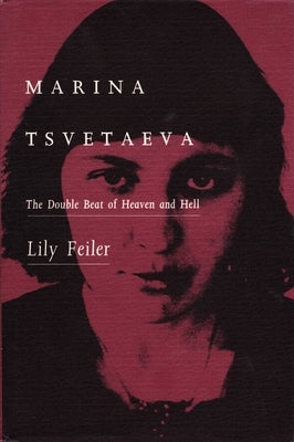 Marina Tsvetaeva: The Double Beat of Heaven and Hell by Feiler, Lily