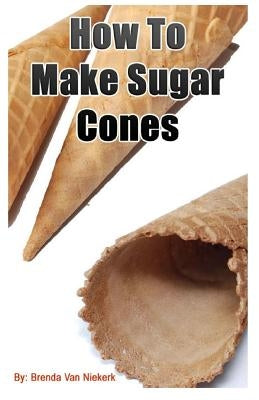 How To Make Sugar Cones by Niekerk, Brenda Van