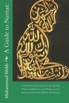 A Guide to Namaz: : A Detailed Exposition of the Muslim Order of Ablutions and Prayer with a Review of the Five Pillars of Practice by Al-Ahari, Muhammed Abdullah