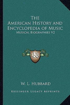 The American History and Encyclopedia of Music: Musical Biographies V2 by Hubbard, W. L.