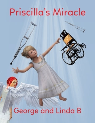 Priscilla's Miracle by B, George And Linda