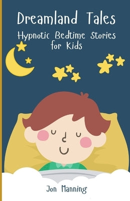 Dreamland Tales: Hypnotic Bedtime Stories for Kids by Manning, Jon