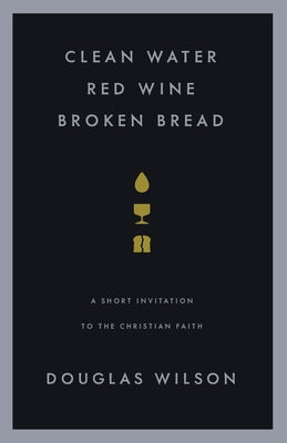 Clean Water, Red Wine, Broken Bread: A Short Invitation to the Christian Faith by Wilson, Douglas