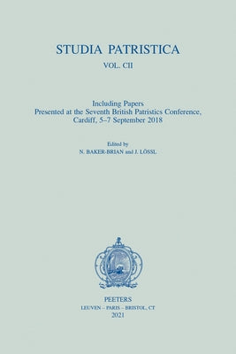 Studia Patristica. Vol. CII - Including Papers Presented at the Seventh British Patristics Conference, Cardiff, 5-7 September 2018 by Baker-Brian, N.