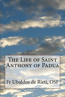 The Life of Saint Anthony of Padua by De Rieti Osf, Fr Ubaldus
