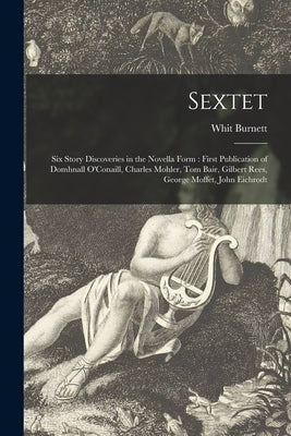 Sextet: Six Story Discoveries in the Novella Form: First Publication of Domhnall O'Conaill, Charles Mohler, Tom Bair, Gilbert by Burnett, Whit 1899-1973