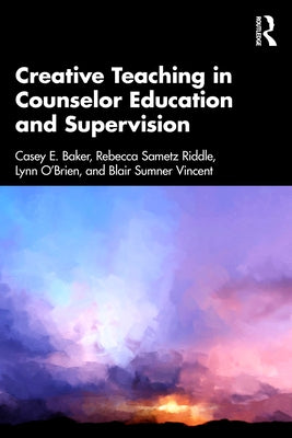 Creative Teaching in Counselor Education and Supervision by Baker, Casey E.