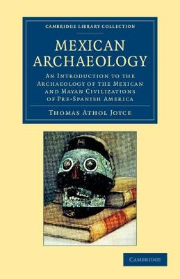 Mexican Archaeology: An Introduction to the Archaeology of the Mexican and Mayan Civilizations of Pre-Spanish America by Joyce, Thomas Athol
