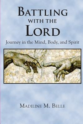 Battling with the Lord: Journey in the Mind, Body, and Spirit by Belle, Madiline M.