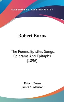 Robert Burns: The Poems, Epistles Songs, Epigrams And Epitaphs (1896) by Burns, Robert