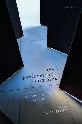 Performance Complex: Competition and Competitions in Social Life by Stark, David