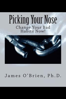 Picking Your Nose: Change Your Bad Habits Now! by O'Brien, James