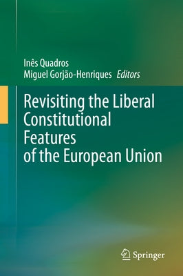 Revisiting the Liberal Constitutional Features of the European Union by Quadros, Inês