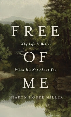 Free of Me: Why Life Is Better When It's Not about You by Miller, Sharon Hodde