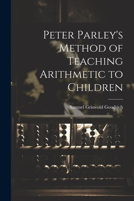 Peter Parley's Method of Teaching Arithmetic to Children by Goodrich, Samuel Griswold