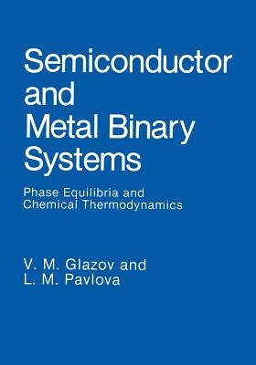 Semiconductor and Metal Binary Systems: Phase Equilibria and Chemical Thermodynamics by Glazov, V. M.