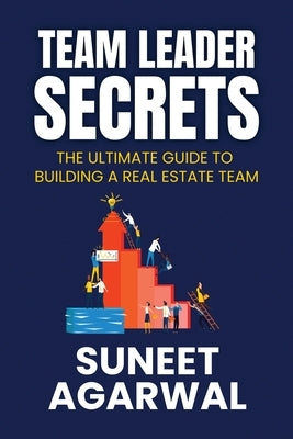 Team Leader Secrets: The Ultimate Guide to Building a Real Estate Team by Agarwal, Suneet