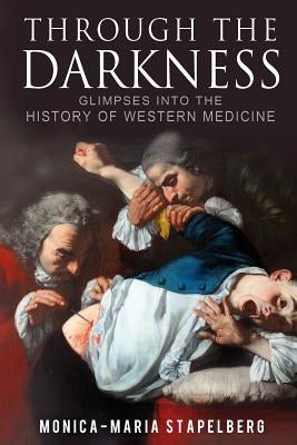 Through the Darkness: Glimpses into the history of western medicine by Stapelberg, Monica-Maria