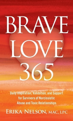 Brave Love 365: Daily Inspiration, Validation, and Support for Survivors of Narcissistic Abuse and Toxic Relationships by Nelson, Erika