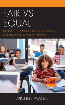 Fair vs Equal: Facing the Barriers to Technology Integration in Our Schools by Wages, Michele