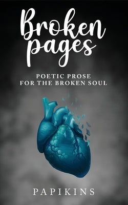 Broken Pages: Poetic Prose for the Broken Soul by Poetry, Papikins