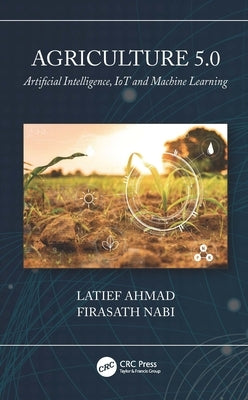 Agriculture 5.0: Artificial Intelligence, Iot and Machine Learning by Ahmad, Latief