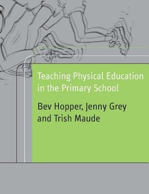 Teaching Physical Education in the Primary School by Hopper, Bev