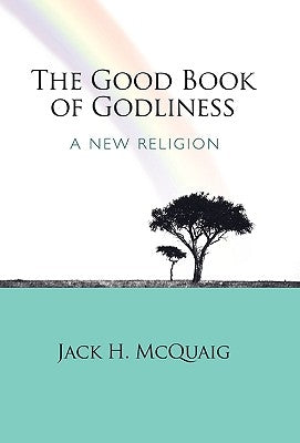 The Good Book of Godliness: A New Religion by McQuaig, Jack H.