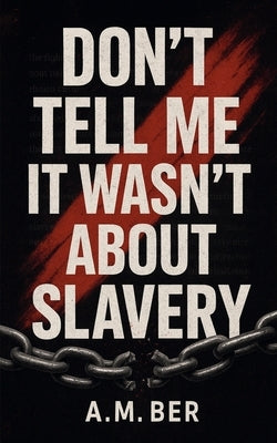 Don't Tell Me it Wasn't About Slavery by Ber, A. M.