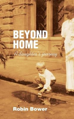 Beyond Home: A daughter's journey by Bower, Robin